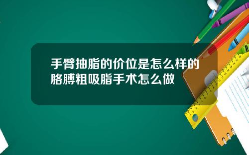 手臂抽脂的价位是怎么样的胳膊粗吸脂手术怎么做