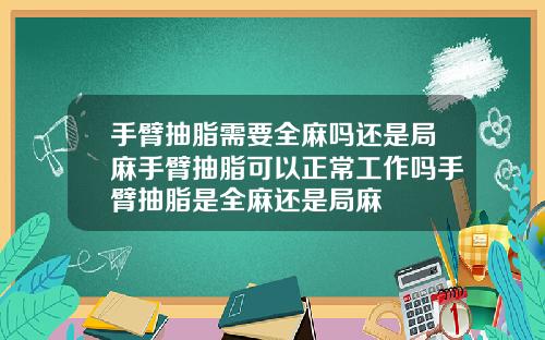 手臂抽脂需要全麻吗还是局麻手臂抽脂可以正常工作吗手臂抽脂是全麻还是局麻