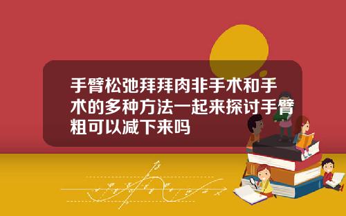 手臂松弛拜拜肉非手术和手术的多种方法一起来探讨手臂粗可以减下来吗
