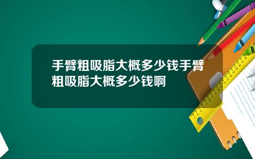 手臂粗吸脂大概多少钱手臂粗吸脂大概多少钱啊
