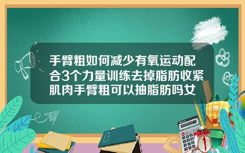 手臂粗如何减少有氧运动配合3个力量训练去掉脂肪收紧肌肉手臂粗可以抽脂肪吗女