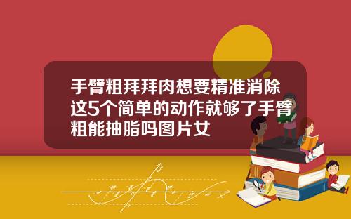 手臂粗拜拜肉想要精准消除这5个简单的动作就够了手臂粗能抽脂吗图片女