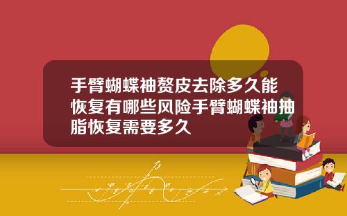 手臂蝴蝶袖赘皮去除多久能恢复有哪些风险手臂蝴蝶袖抽脂恢复需要多久