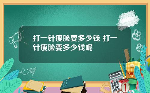 打一针瘦脸要多少钱 打一针瘦脸要多少钱呢