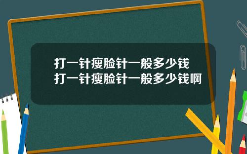 打一针瘦脸针一般多少钱 打一针瘦脸针一般多少钱啊