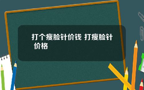 打个瘦脸针价钱 打瘦脸针 价格