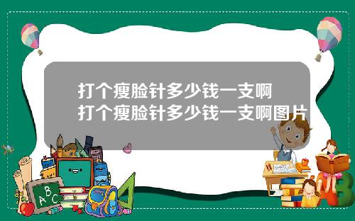 打个瘦脸针多少钱一支啊 打个瘦脸针多少钱一支啊图片