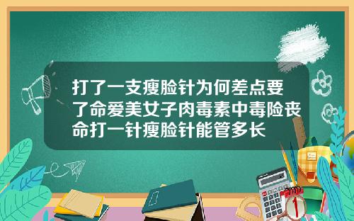 打了一支瘦脸针为何差点要了命爱美女子肉毒素中毒险丧命打一针瘦脸针能管多长