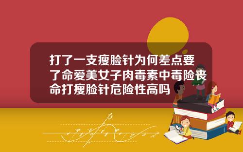 打了一支瘦脸针为何差点要了命爱美女子肉毒素中毒险丧命打瘦脸针危险性高吗