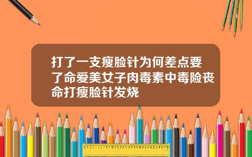 打了一支瘦脸针为何差点要了命爱美女子肉毒素中毒险丧命打瘦脸针发烧