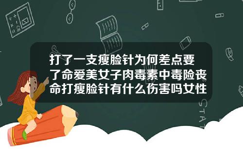 打了一支瘦脸针为何差点要了命爱美女子肉毒素中毒险丧命打瘦脸针有什么伤害吗女性可以打吗