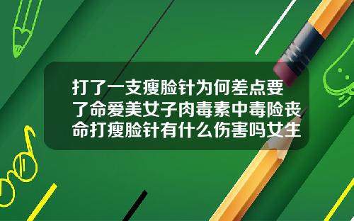 打了一支瘦脸针为何差点要了命爱美女子肉毒素中毒险丧命打瘦脸针有什么伤害吗女生图片