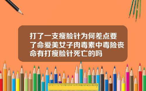 打了一支瘦脸针为何差点要了命爱美女子肉毒素中毒险丧命有打瘦脸针死亡的吗