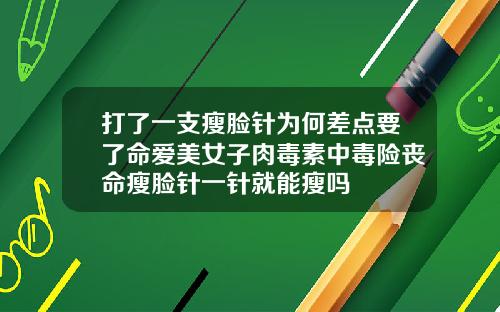 打了一支瘦脸针为何差点要了命爱美女子肉毒素中毒险丧命瘦脸针一针就能瘦吗