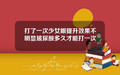 打了一次少女眼提升效果不明显玻尿酸多久才能打一次