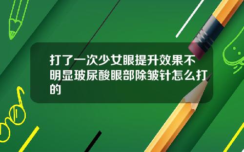打了一次少女眼提升效果不明显玻尿酸眼部除皱针怎么打的