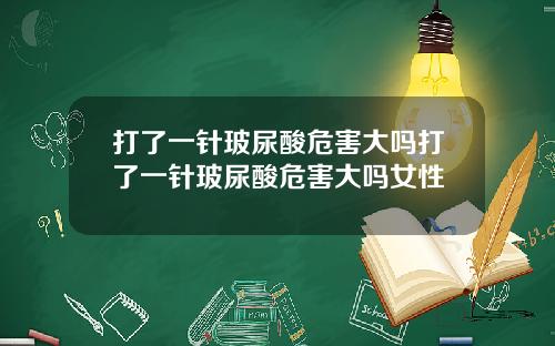 打了一针玻尿酸危害大吗打了一针玻尿酸危害大吗女性