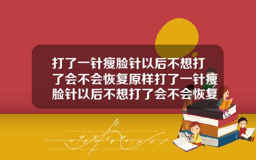 打了一针瘦脸针以后不想打了会不会恢复原样打了一针瘦脸针以后不想打了会不会恢复原样了
