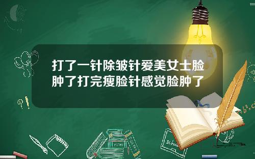 打了一针除皱针爱美女士脸肿了打完瘦脸针感觉脸肿了