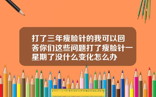打了三年瘦脸针的我可以回答你们这些问题打了瘦脸针一星期了没什么变化怎么办