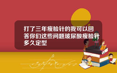 打了三年瘦脸针的我可以回答你们这些问题玻尿酸瘦脸针多久定型
