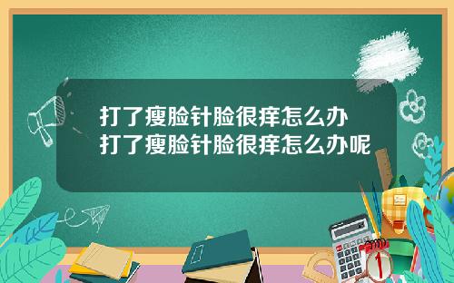 打了瘦脸针脸很痒怎么办 打了瘦脸针脸很痒怎么办呢