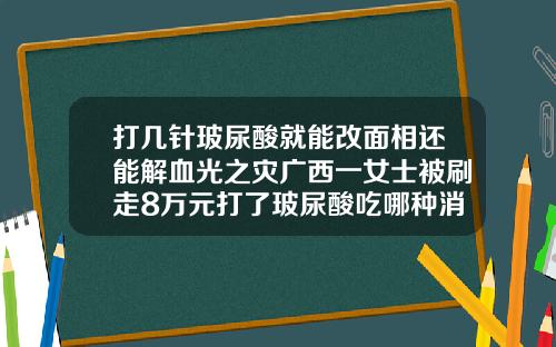 打几针玻尿酸就能改面相还能解血光之灾广西一女士被刷走8万元打了玻尿酸吃哪种消炎药