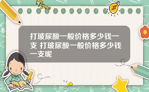 打玻尿酸一般价格多少钱一支 打玻尿酸一般价格多少钱一支呢