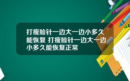 打瘦脸针一边大一边小多久能恢复 打瘦脸针一边大一边小多久能恢复正常