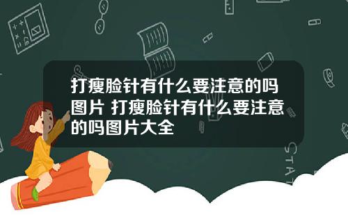 打瘦脸针有什么要注意的吗图片 打瘦脸针有什么要注意的吗图片大全
