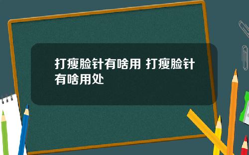 打瘦脸针有啥用 打瘦脸针有啥用处