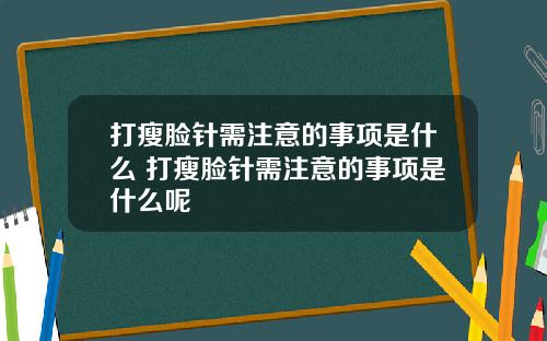 打瘦脸针需注意的事项是什么 打瘦脸针需注意的事项是什么呢