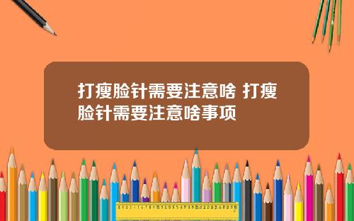 打瘦脸针需要注意啥 打瘦脸针需要注意啥事项