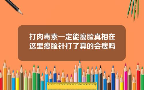 打肉毒素一定能瘦脸真相在这里瘦脸针打了真的会瘦吗