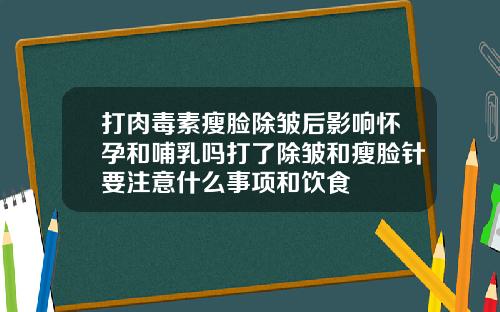 打肉毒素瘦脸除皱后影响怀孕和哺乳吗打了除皱和瘦脸针要注意什么事项和饮食