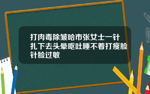 打肉毒除皱哈市张女士一针扎下去头晕呕吐睡不着打瘦脸针脸过敏