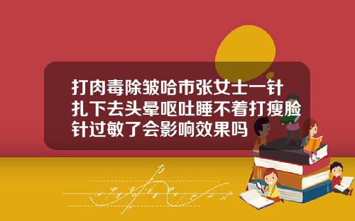 打肉毒除皱哈市张女士一针扎下去头晕呕吐睡不着打瘦脸针过敏了会影响效果吗