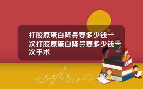 打胶原蛋白隆鼻要多少钱一次打胶原蛋白隆鼻要多少钱一次手术