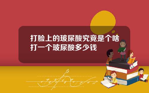 打脸上的玻尿酸究竟是个啥打一个玻尿酸多少钱