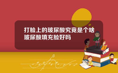 打脸上的玻尿酸究竟是个啥玻尿酸填充脸好吗