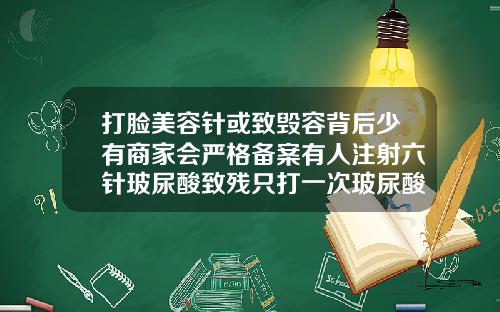 打脸美容针或致毁容背后少有商家会严格备案有人注射六针玻尿酸致残只打一次玻尿酸会有后遗症吗