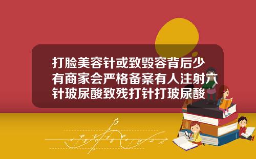 打脸美容针或致毁容背后少有商家会严格备案有人注射六针玻尿酸致残打针打玻尿酸