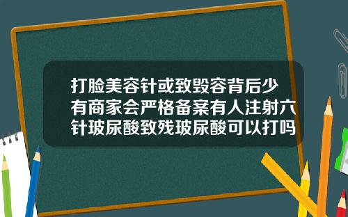 打脸美容针或致毁容背后少有商家会严格备案有人注射六针玻尿酸致残玻尿酸可以打吗打了有后遗症吗