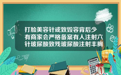 打脸美容针或致毁容背后少有商家会严格备案有人注射六针玻尿酸致残玻尿酸注射丰胸一次性注射多少才好