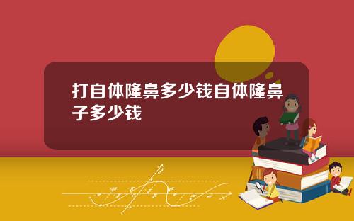 打自体隆鼻多少钱自体隆鼻子多少钱