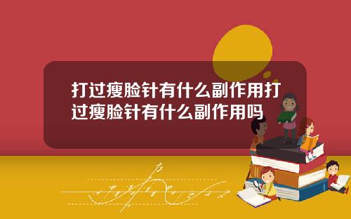 打过瘦脸针有什么副作用打过瘦脸针有什么副作用吗