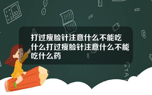打过瘦脸针注意什么不能吃什么打过瘦脸针注意什么不能吃什么药