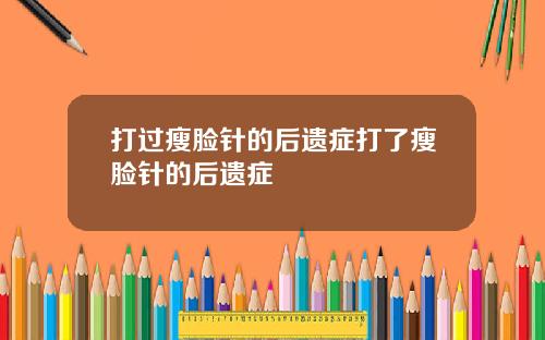 打过瘦脸针的后遗症打了瘦脸针的后遗症