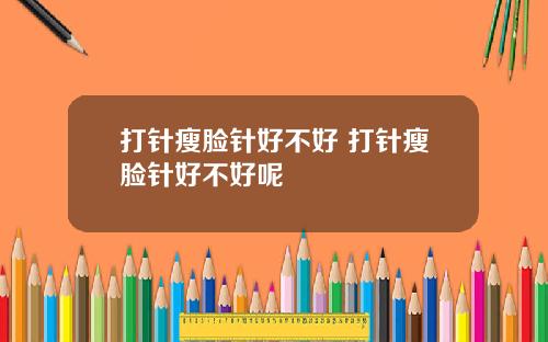 打针瘦脸针好不好 打针瘦脸针好不好呢