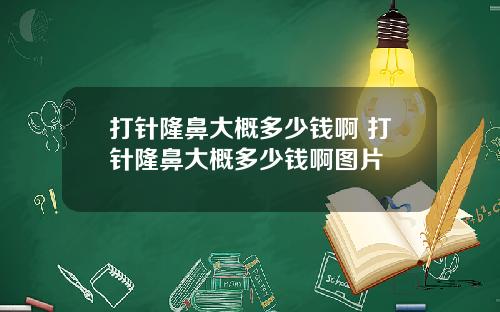 打针隆鼻大概多少钱啊 打针隆鼻大概多少钱啊图片